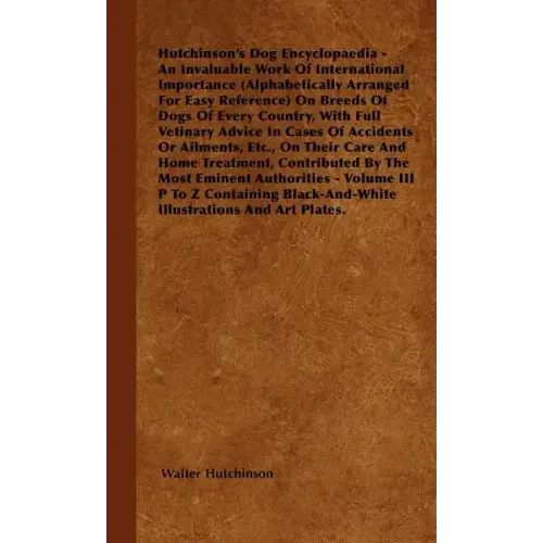 The Dog Encyclopaedia - An Invaluable Work of International Importance (Alphabetically Arranged for Easy Reference) on Breeds of Dogs of Every Country