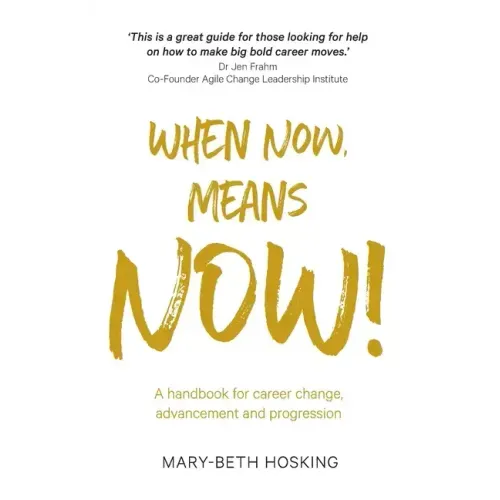 When Now, Means Now!: A handbook for career change, advancement, and progression