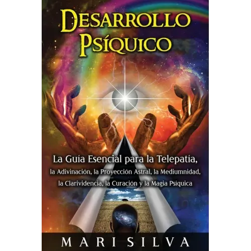 Desarrollo psíquico: La guía esencial para la telepatía, la adivinación, la proyección astral, la mediumnidad, la clarividencia, la curació