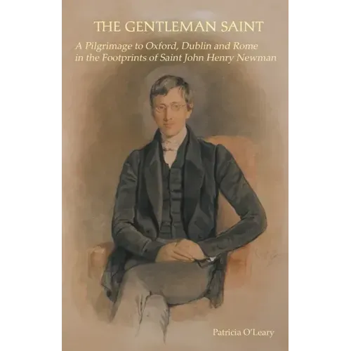 The Gentleman Saint: A Pilgrimage to Oxford, Rome and Dublin in the Footprints of St John Henry Newman