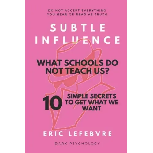 Subtle influence: What schools do not teach us?: 10 SIMPLE SECRETS TO GET WHAT WE WANT