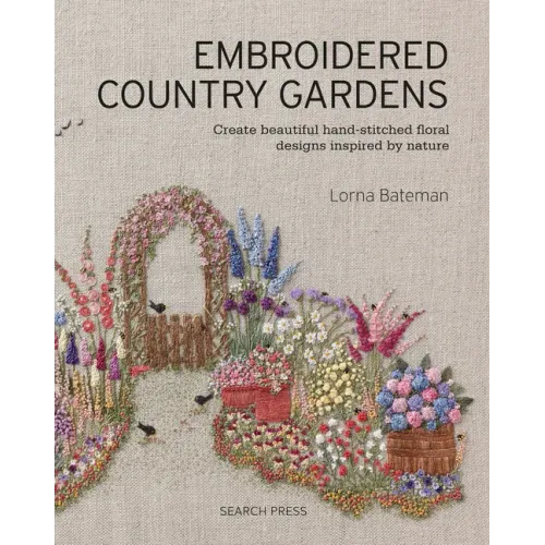 Embroidered Country Gardens: Create Beautiful Hand-Stitched Floral Designs Inspired by Nature