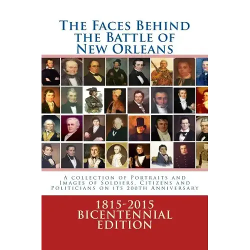 The Faces Behind the Battle of New Orleans: A collection of Portraits and Images of Soldiers, Citizens and Politicians on its 200th Anniversary