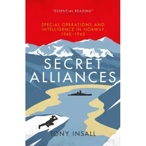 Secret Alliances: Special Operations and Intelligence in Norway 1940-1945