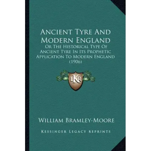 Ancient Tyre And Modern England: Or The Historical Type Of Ancient Tyre In Its Prophetic Application To Modern England (1906)
