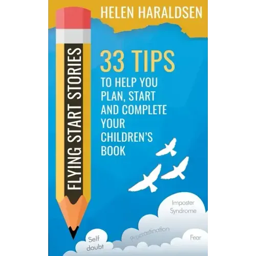 Flying Start Stories: 33 Tips to Help You Plan, Start and Complete Your Children's Book