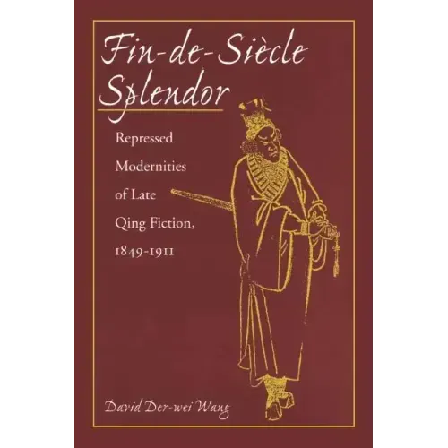 Fin-De-Siècle Splendor: Repressed Modernities of Late Qing Fiction, 1848-1911
