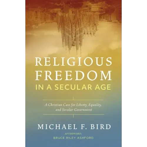 Religious Freedom in a Secular Age: A Christian Case for Liberty, Equality, and Secular Government