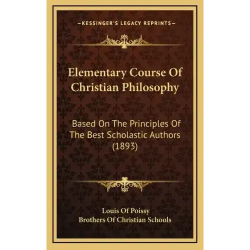 Elementary Course Of Christian Philosophy: Based On The Principles Of The Best Scholastic Authors (1893)