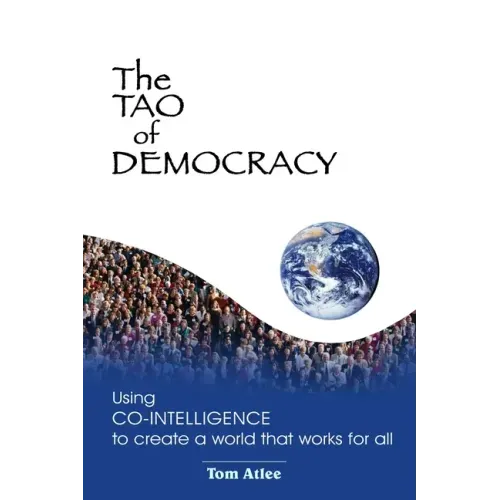 The Tao of Democracy: Using co-intelligence to create a world that works for all: Using Co-Intelligence to Create a World that Works for All