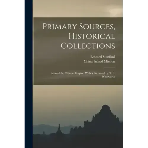 Primary Sources, Historical Collections: Atlas of the Chinese Empire, With a Foreword by T. S. Wentworth