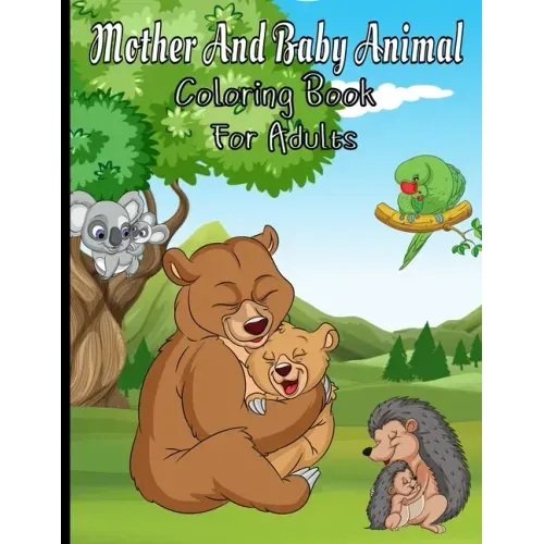 Mother And Baby Animal Coloring Book For Adults: Featuring Adorable Hand Drawn Animals With Beautiful Stress Relieving Backgrounds