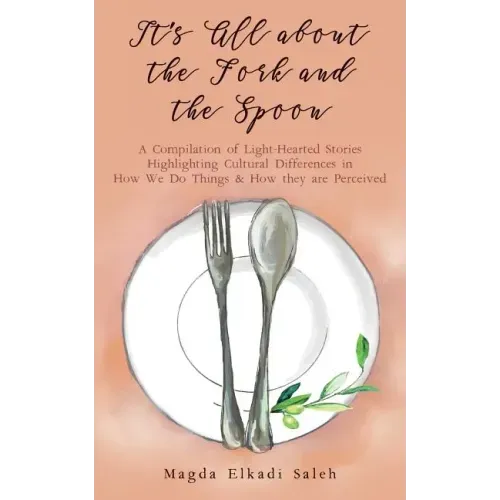 It's All about the Fork and the Spoon: A Compilation of Light-Hearted Stories Highlighting Cultural Differences in How We Do Things & How they are Per