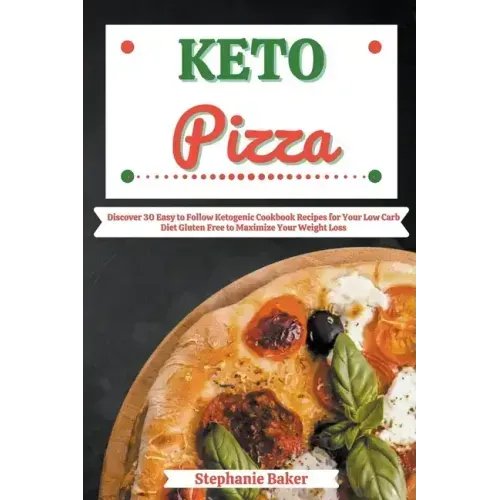 Keto Pizza: Discover 30 Easy to Follow Ketogenic Cookbook Recipes for Your Low Carb Diet Gluten Free to Maximize Your Weight Loss