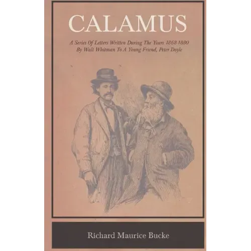 Calamus - A Series Of Letters Written During The Years 1868-1880 By Walt Whitman To A Young Friend, Peter Doyle