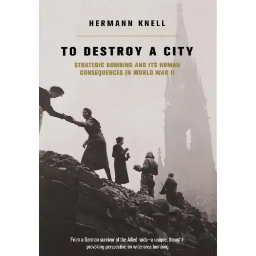 To Destroy a City: Strategic Bombing and Its Human Consequences in World War 2