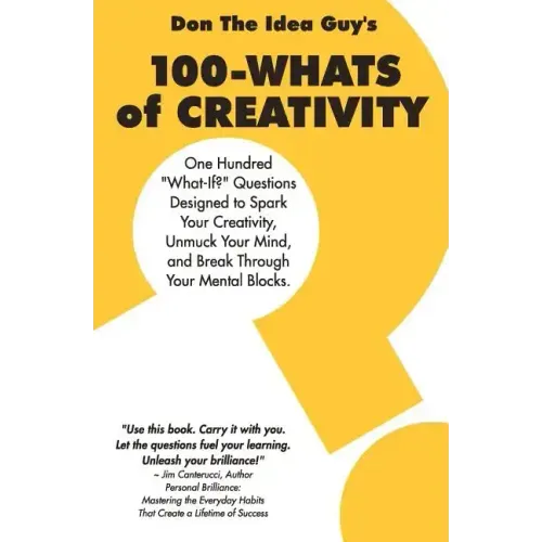 100-Whats Of Creativity: Questions To Spark Your Creativity, Unmuck Your Mind, And Break Through Your Mental Blocks