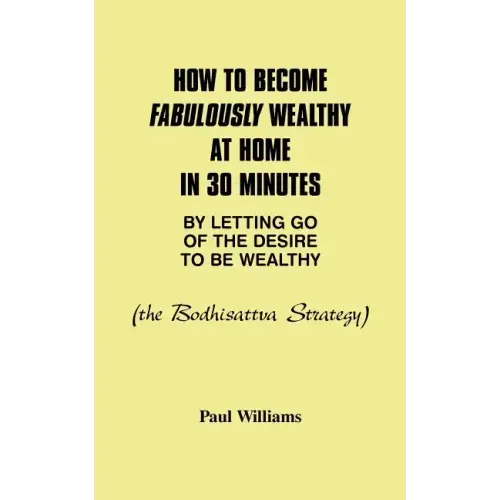 How to Become Fabulously Wealthy at Home in 30 Minutes by Letting Go of the Desire to Be Wealthy: The Bodhisattva Strategy