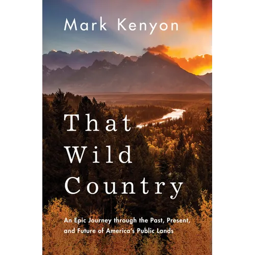 That Wild Country: An Epic Journey Through the Past, Present, and Future of America's Public Lands