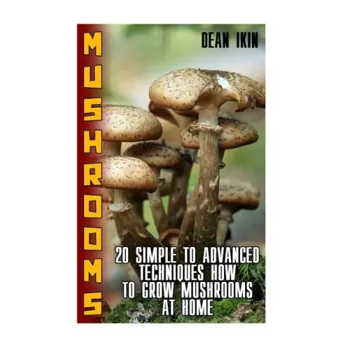 Mushrooms: 20 Simple to Advanced Techniques How To Grow Mushrooms At Home