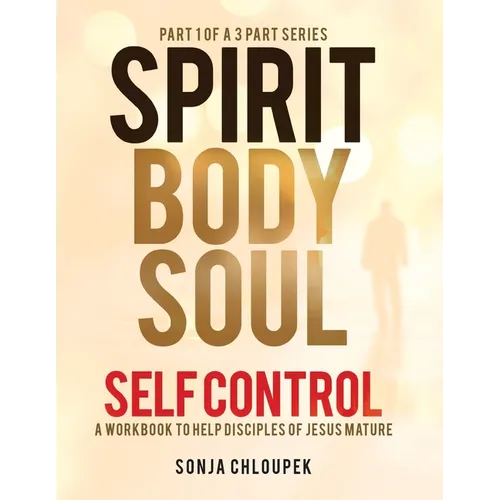 Spirit, Body, Soul Self Control: A Workbook to Help Disciples Of Jesus Mature (Part 1: Spirit Edition)