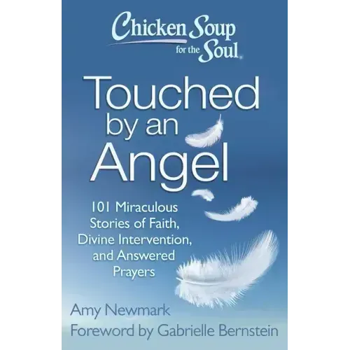 Chicken Soup for the Soul: Touched by an Angel: 101 Miraculous Stories of Faith, Divine Intervention, and Answered Prayers