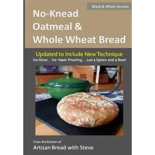 No-Knead Oatmeal & Whole Wheat Bread (B&W Version): From the Kitchen of Artisan Bread with Steve