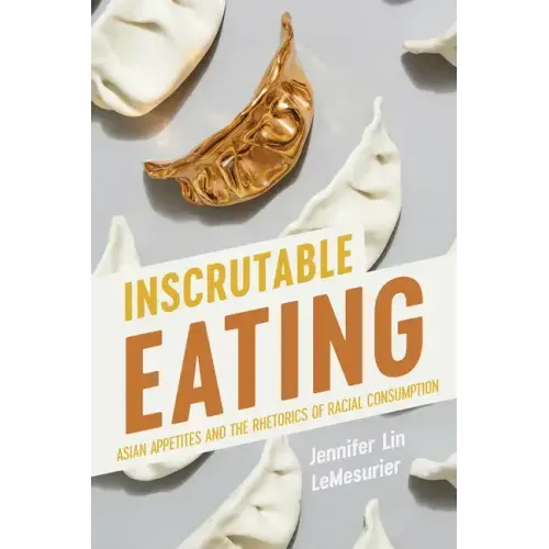Inscrutable Eating: Asian Appetites and the Rhetorics of Racial Consumption