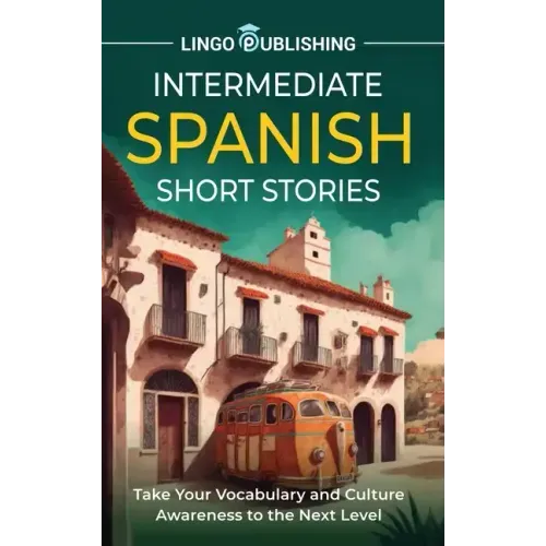 Intermediate Spanish Short Stories: Take Your Vocabulary and Culture Awareness to the Next Level