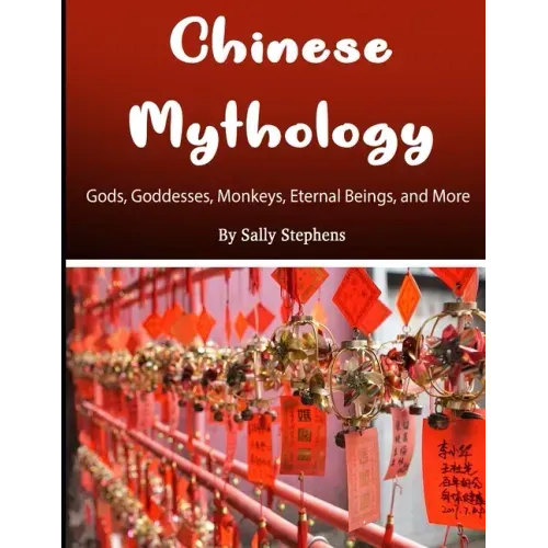 Chinese Mythology: Gods, Goddesses, Monkeys, Eternal Beings, and More