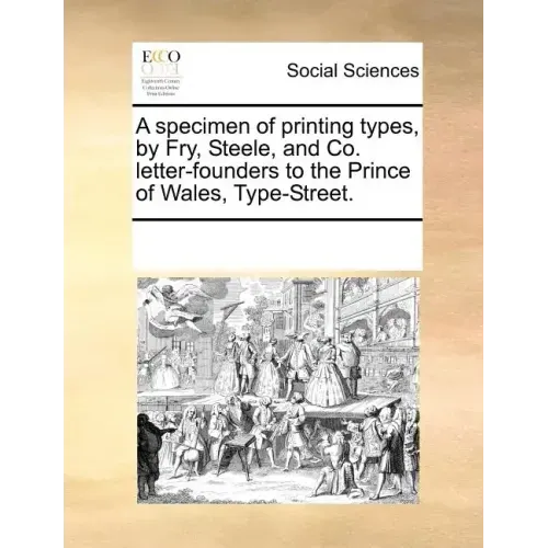 A Specimen of Printing Types, by Fry, Steele, and Co. Letter-Founders to the Prince of Wales, Type-Street.