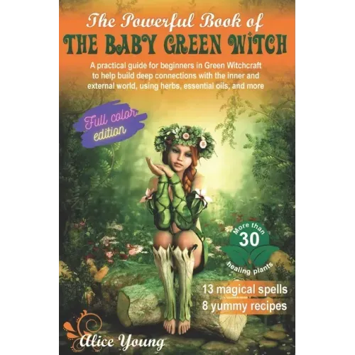 The Powerful Book Of The Baby Green Witch: A Practical Guide for Beginners in Green Witchcraft to Help Build Deep Connections with the Inner and Exter