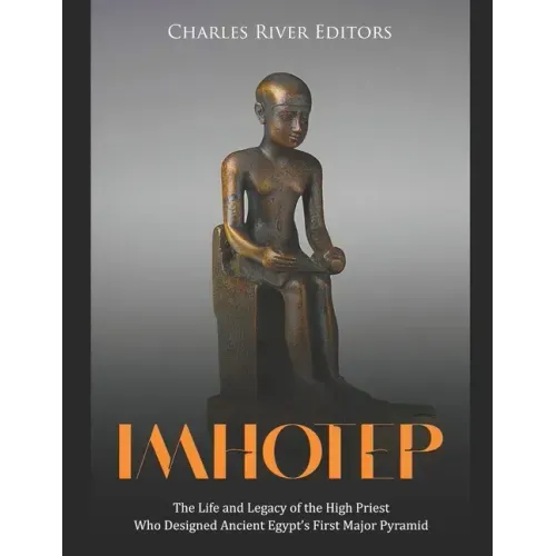 Imhotep: The Life and Legacy of the High Priest Who Designed Ancient Egypt's First Major Pyramid