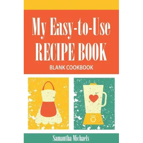 My Easy-To-Use Recipe Book: Blank Cookbook