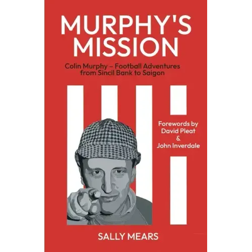 Murphy's Mission: Colin Murphy - Football Adventures from Sincil Bank to Saigon