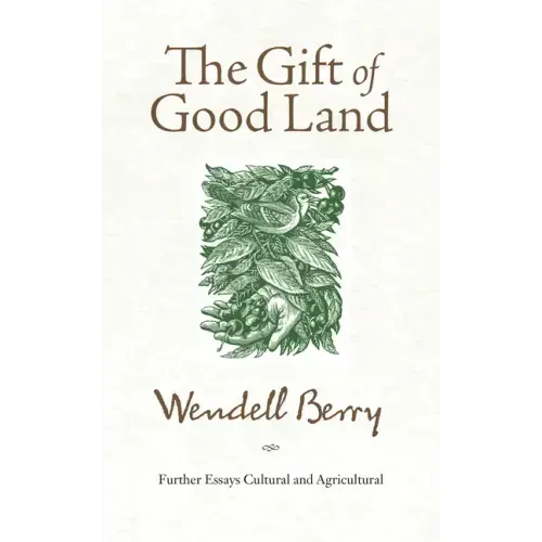 The Gift of Good Land: Further Essays Cultural and Agricultural