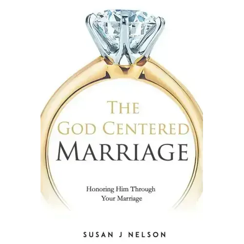 The God Centered Marriage: Honoring Him Through Your Marriage