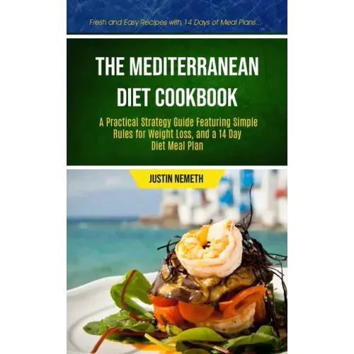 The Mediterranean Diet Cookbook: A Practical Strategy Guide Featuring Simple Rules For Weight Loss, And A 14 Day Diet Meal Plan (Fresh And Easy Recipe