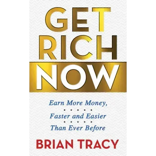 Get Rich Now: Earn More Money, Faster and Easier Than Ever Before