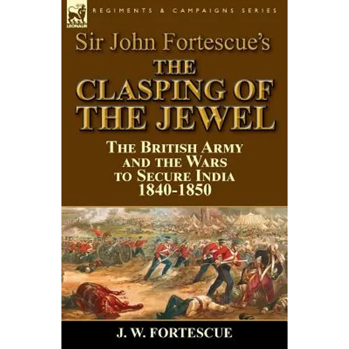 Sir John Fortescue's The Clasping of the Jewel: the British Army and the Wars to Secure India 1840-1850