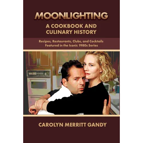 Moonlighting: A Cookbook and Culinary History: Recipes, Restaurants, Clubs, and Cocktails Featured in the Iconic 1980s Series