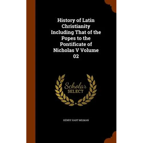 History of Latin Christianity Including That of the Popes to the Pontificate of Nicholas V Volume 02
