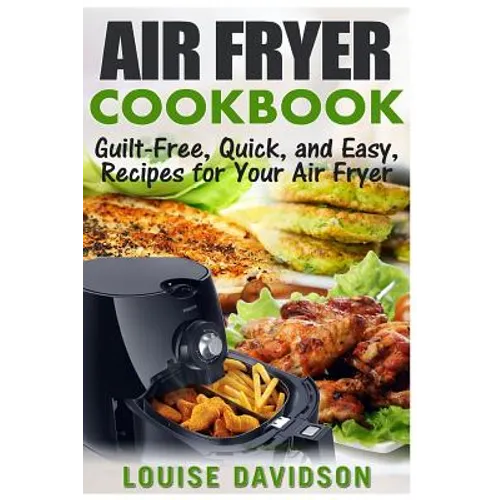 Air Fryer Cookbook: Guilt-Free, Quick, and Easy, Recipes for Your Air Fryer