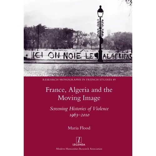 France, Algeria and the Moving Image: Screening Histories of Violence 1963-2010
