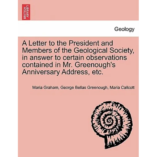 A Letter to the President and Members of the Geological Society, in Answer to Certain Observations Contained in Mr. Greenough's Anniversary Address, E