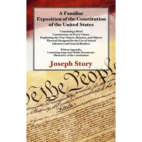 A Familiar Exposition of the Constitution of the United States: Containing a Brief Commentary on Every Clause, Explaining the True Nature, Reasons, an