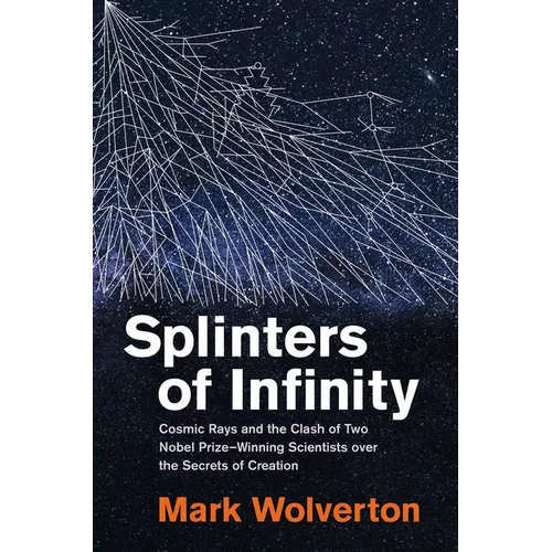 Splinters of Infinity: Cosmic Rays and the Clash of Two Nobel Prize-Winning Scientists Over the Secrets of Creation