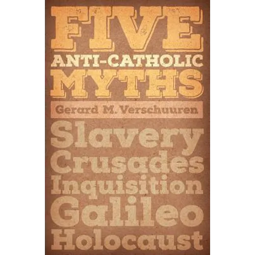 Five Anti-Catholic Myths: Slavery, Crusades, Inquisition, Galileo, Holocaust