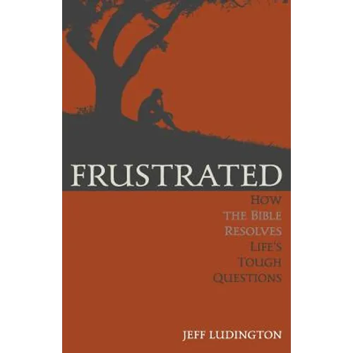 Frustrated: How the Bible Resolves Life's Tough Questions