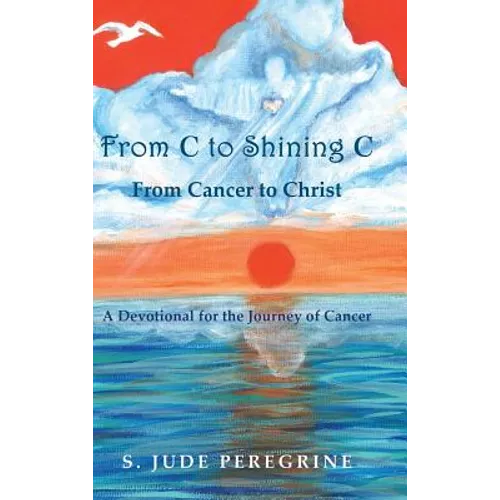 From C to Shining C From Cancer to Christ: A Devotional for the Journey of Cancer